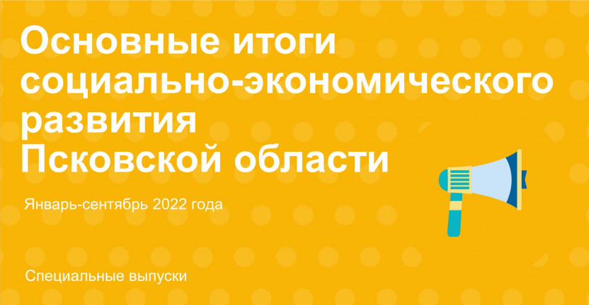 Основные итоги социально-экономического развития Псковской области в январе-сентябре 2022 года